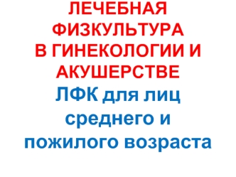 Лечебная физкультура в гинекологии и акушерстве. ЛФК для лиц среднего и пожилого возраста