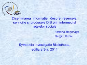 Diseminarea  informatiei  despre  resursele, serviciile si produsele DIB prin intermediul retelelor sociale 
                                          Victoria Mosneaga
                                                Sergiu  Burac

Symposia Investigatio B