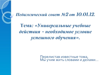 Педагогический совет №2 от 10.01.12.Тема: Универсальные учебные действия - необходимое условие успешного обучения.