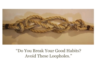 “Do You Break Your Good Habits? Avoid These Loopholes.”