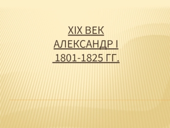 XIX век. Александр I 1801-1825 годы