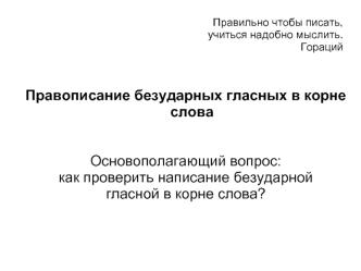 Правописание безударных гласных в корне слова


Основополагающий вопрос:
как проверить написание безударной 
гласной в корне слова?