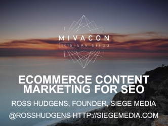 Ecommerce CONTENT MARKETING FOR SEO

Ross HUDGENS, Founder, Siege MEDIA

@rossHUDGENS http://siegemedia.com