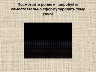 Посмотрите ролик и попробуйте самостоятельно сформулировать тему урока