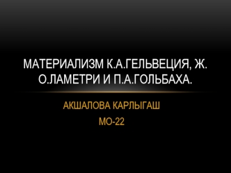 Материализм К.А. Гельвеция, Ж.О. Ламетри и П.А. Гольбаха