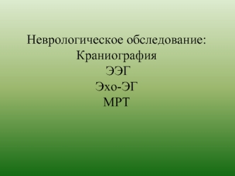 Неврологическое обследование: Краниография, ЭЭГ, Эхо-ЭГ, МРТ