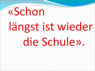 Schon    langst ist wieder        die Schule.