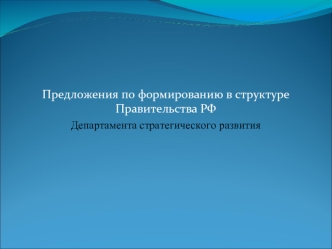 Предложения по формированию в структуре Правительства РФ 
Департамента стратегического развития