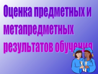 Оценка предметных и
метапредметных
результатов обучения