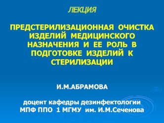 ЛЕКЦИЯПРЕДСТЕРИЛИЗАЦИОННАЯ  ОЧИСТКА  ИЗДЕЛИЙ  МЕДИЦИНСКОГО  НАЗНАЧЕНИЯ  И  ЕЕ  РОЛЬ  В  ПОДГОТОВКЕ  ИЗДЕЛИЙ  К  СТЕРИЛИЗАЦИИ