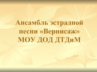 Ансамбль эстрадной песни ВернисажМОУ ДОД ДТДиМ