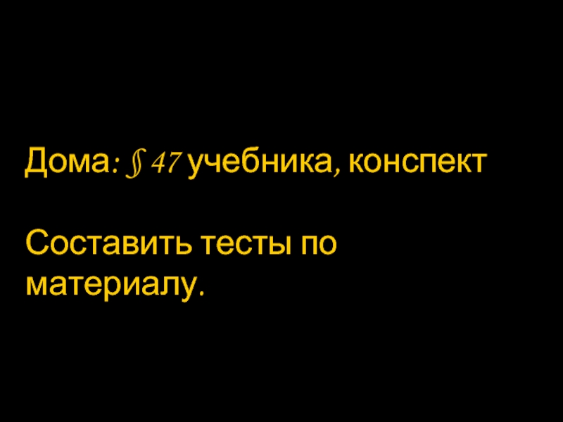 Дома: § 47 учебника, конспектСоставить тесты по материалу.