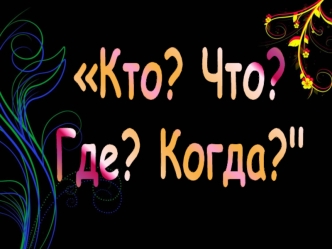 Кто? Что? 
Где? Когда?