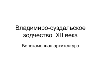Владимиро-Суздальское зодчество XII века. Белокаменная архитектура