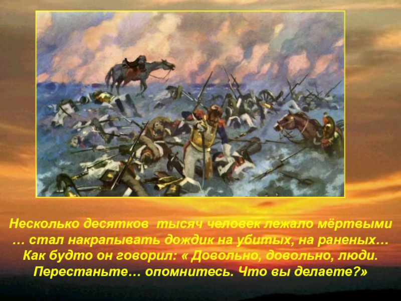 Несколько десятку. Несколько десятков тысяч человек лежало. И началась война то есть совершилось противное человеческому разуму. Война противное всей человеческой природе явление. Толстой война противное человеческой природе событие.