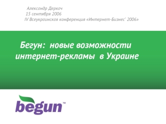 Александр Деркач 15 сентября 2006 IV Всеукраинская конференция Интернет-Бизнес 2006 Бегун: новые возможности интернет-рекламы в Украине.