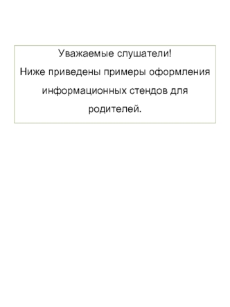 Уважаемые слушатели!
Ниже приведены примеры оформления информационных стендов для родителей.