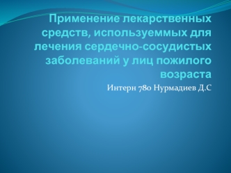 Применение лекарственных средств, используеммых для лечения сердечно-сосудистых заболеваний у лиц пожилого возраста