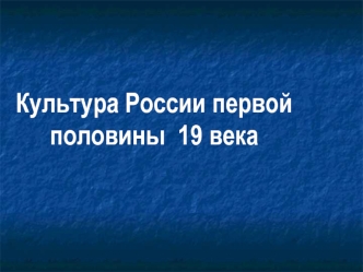 Культура России первой половины  19 века