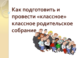 Как подготовить и провести классное классное родительское собрание