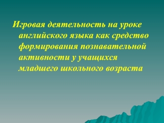 Игровая деятельность на уроке английского языка как средство формирования познавательной активности у учащихся младшего школьного возраста