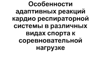 Особенности адаптивных реакций кардио-респираторной системы в различных видах спорта к соревновательной нагрузке