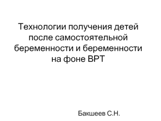 Технологии получения детей после самостоятельной беременности и беременности на фоне ВРТ