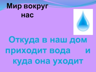 Откуда в наш дом приходит вода      и куда она уходит