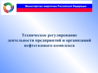 Техническое регулирование           деятельности предприятий и организаций нефтегазового комплекса