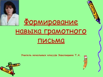 Формирование навыка грамотного письмаУчитель начальных классов Завалишина Т.А.