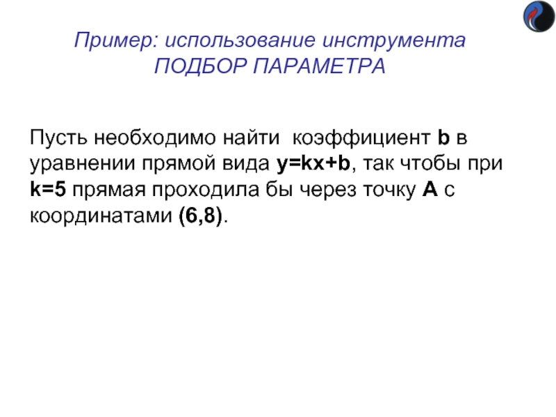 Пример: использование инструмента
 ПОДБОР ПАРАМЕТРА Пусть необходимо найти коэффициент b в уравнении