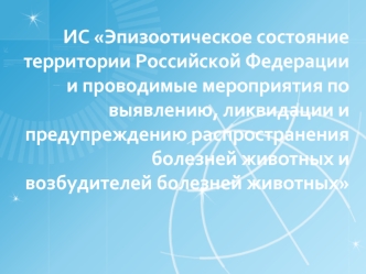 ИС Эпизоотическое состояние территории Российской Федерации и проводимые мероприятия по выявлению, ликвидации и предупреждению распространения болезней животных и возбудителей болезней животных