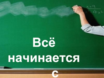 Всё начинается 
        с учителя…