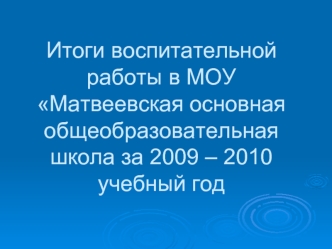 Итоги воспитательной работы в МОУ Матвеевская основная общеобразовательная школа за 2009 – 2010 учебный год