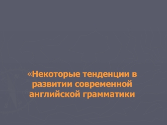 Некоторые тенденции в развитии современной английской грамматики