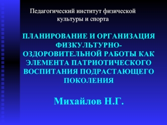 ПЛАНИРОВАНИЕ И ОРГАНИЗАЦИЯ ФИЗКУЛЬТУРНО-ОЗДОРОВИТЕЛЬНОЙ РАБОТЫ КАК ЭЛЕМЕНТА ПАТРИОТИЧЕСКОГО ВОСПИТАНИЯ ПОДРАСТАЮЩЕГО ПОКОЛЕНИЯ Михайлов Н.Г.