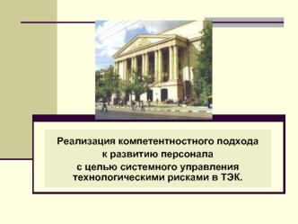 Реализация компетентностного подхода
к развитию персонала
с целью системного управления технологическими рисками в ТЭК.