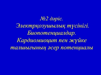 Электрқозушылық түсінігі. Биопотенциалдар. Кардиомиоцит пен жүйке талшығының әсер потенциалы