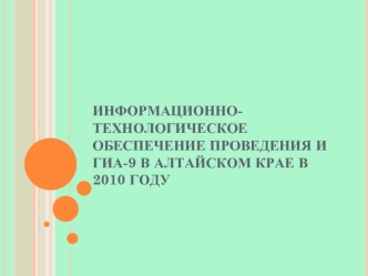 Информационно-технологическое обеспечение проведения и ГИА-9 в Алтайском крае в 2010 году