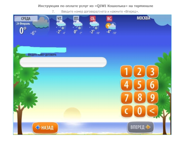 Инструкция по оплате услуг из «QIWI Кошелька» на терминале7. Введите номер договора/счета и нажмите «Вперед».
