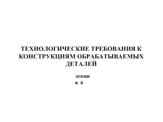 Технологические требования к конструкциям обрабатываемых деталей