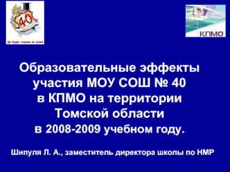 Образовательные эффекты участия МОУ СОШ № 40  в КПМО на территории Томской области в 2008-2009 учебном году.