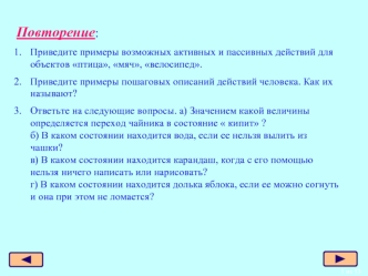 Повторение:
Приведите примеры возможных активных и пассивных действий для объектов птица, мяч, велосипед.
Приведите примеры пошаговых описаний действий человека. Как их называют? 
Ответьте на следующие вопросы. а) Значением какой величины определяется пер