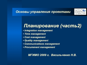 Планирование (часть2)
 Integration management
 Time management
 Cost management
 Quality management
 Communications management
 Procurement management

	МГИМО 2009 г.  Васильченко Н.В.