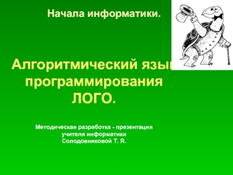 Начала информатики. Алгоритмический язык программирования ЛОГО. Методическая разработка  учителя информатики Солодовниковой Т. Я. Начала.