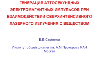 ГЕНЕРАЦИЯ АТТОСЕКУНДНЫХ ЭЛЕКТРОМАГНИТНЫХ ИМПУЛЬСОВ ПРИ ВЗАИМОДЕЙСТВИИ СВЕРХИНТЕНСИВНОГО ЛАЗЕРНОГО ИЗЛУЧЕНИЯ С ВЕЩЕСТВОМ


В.В.Стрелков

Институт общей физики им. А.М.Прохорова РАН
Москва