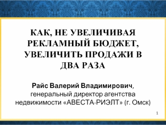 КАК, НЕ УВЕЛИЧИВАЯ РЕКЛАМНЫЙ БЮДЖЕТ, УВЕЛИЧИТЬ ПРОДАЖИ В ДВА РАЗАРайс Валерий Владимирович, генеральный директор агентства недвижимости АВЕСТА-РИЭЛТ (г. Омск)