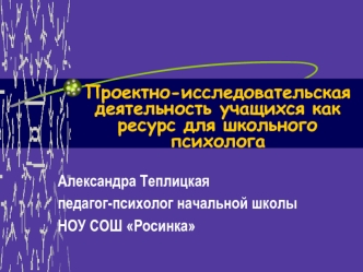 Проектно-исследовательская деятельность учащихся как ресурс для школьного психолога