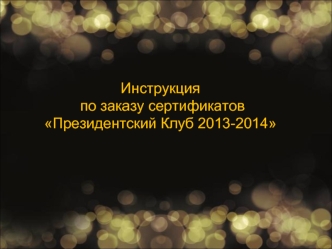 Инструкция
 по заказу сертификатов Президентский Клуб 2013-2014