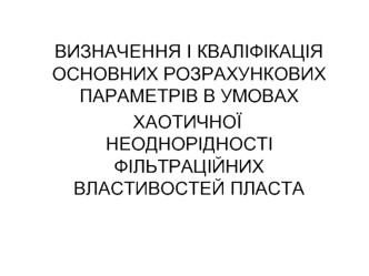 Визначення і кваліфікація основних параметрів в умовах хаотичної неоднорідності фільтраційних властивостей пласта